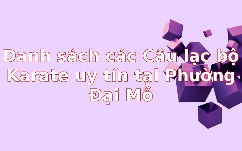 Danh sách các Câu lạc bộ Karate uy tín tại Phường Đại Mỗ